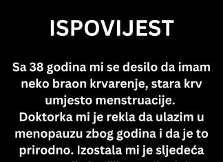 ISPOVIJEST: “Sa 38 godina mi se desilo da imam neko braon krvarenje”