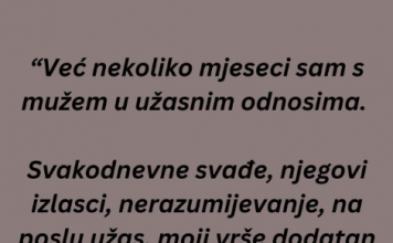 “Već nekoliko mjeseci sam s mužem u užasnim odnosima…”