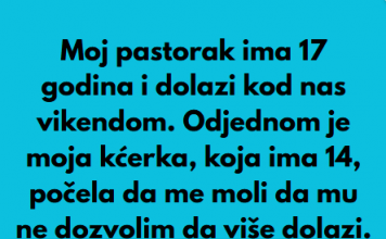 Pastorak sa 17 godina dolazi vikendom nama u posjetu, a onda moja kcerka od 14 godina mi je rekla nesto sto mi je krv sledilo!