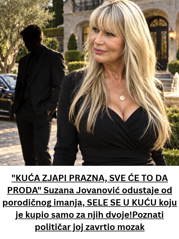 “KUĆA ZJAPI PRAZNA, SVE ĆE TO DA PR0DA” SUZZANA J0VAN0VlĆ odustaje od porodičnog imanja, SELE SE U KUĆU koju je kupio samo za njih dvoje!Poznati političar joj zavrtio mozak - featured image “KUĆA ZJAPI PRAZNA, SVE ĆE TO DA PR0DA” SUZZANA J0VAN0VlĆ odustaje od porodičnog imanja, SELE SE U KUĆU koju je kupio samo za njih dvoje!Poznati političar joj zavrtio mozak - featured image